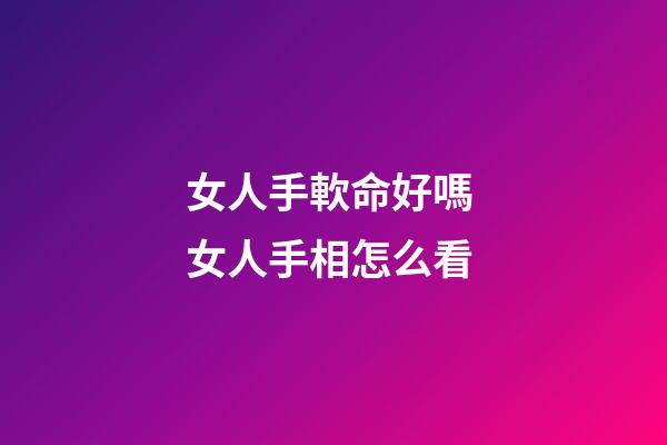 女人手軟命好嗎 女人手相怎么看